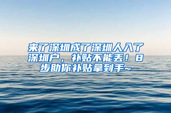 來(lái)了深圳成了深圳人入了深圳戶，補(bǔ)貼不能丟！8步助你補(bǔ)貼拿到手~