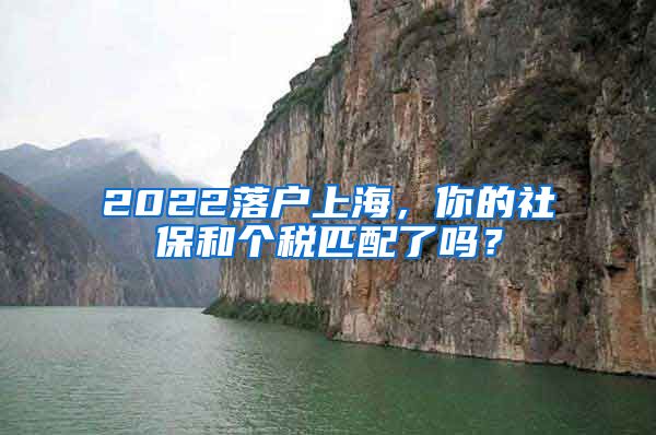 2022落戶上海，你的社保和個稅匹配了嗎？