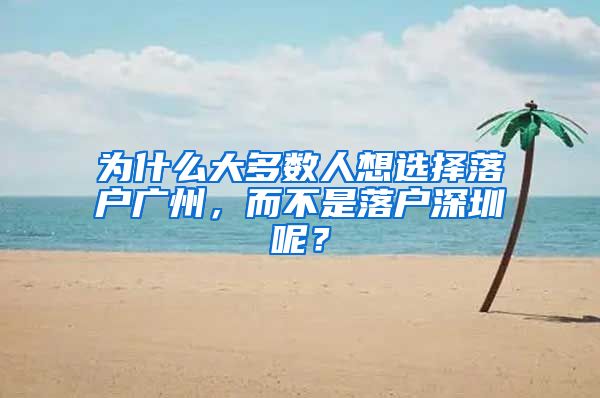 為什么大多數(shù)人想選擇落戶(hù)廣州，而不是落戶(hù)深圳呢？