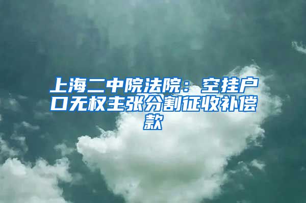 上海二中院法院：空掛戶口無(wú)權(quán)主張分割征收補(bǔ)償款