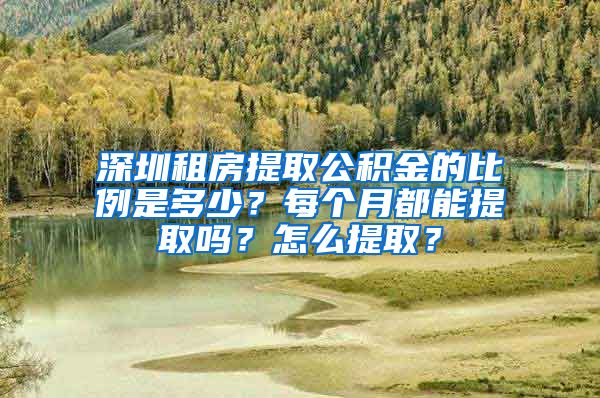 深圳租房提取公積金的比例是多少？每個(gè)月都能提取嗎？怎么提取？