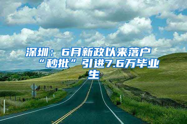 深圳：6月新政以來(lái)落戶“秒批”引進(jìn)7.6萬(wàn)畢業(yè)生