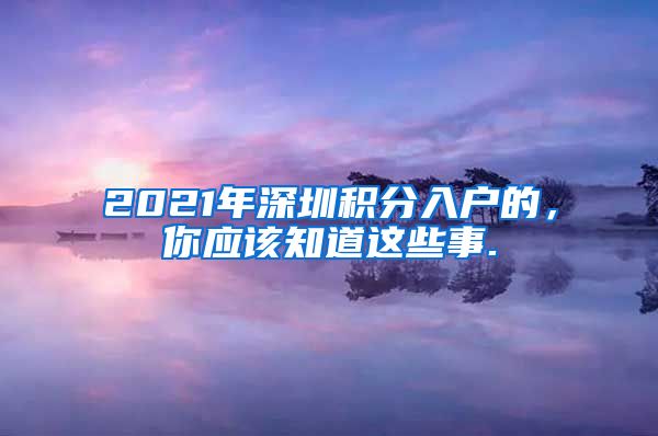 2021年深圳積分入戶的，你應(yīng)該知道這些事.