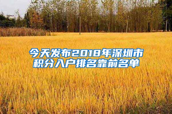 今天發(fā)布2018年深圳市積分入戶排名靠前名單