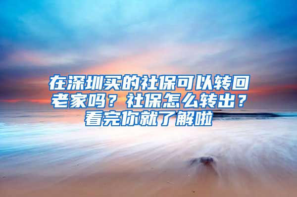 在深圳買的社?？梢赞D(zhuǎn)回老家嗎？社保怎么轉(zhuǎn)出？看完你就了解啦