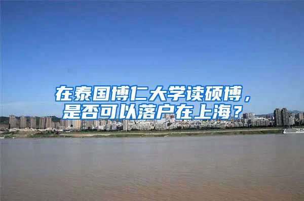 在泰國(guó)博仁大學(xué)讀碩博，是否可以落戶在上海？