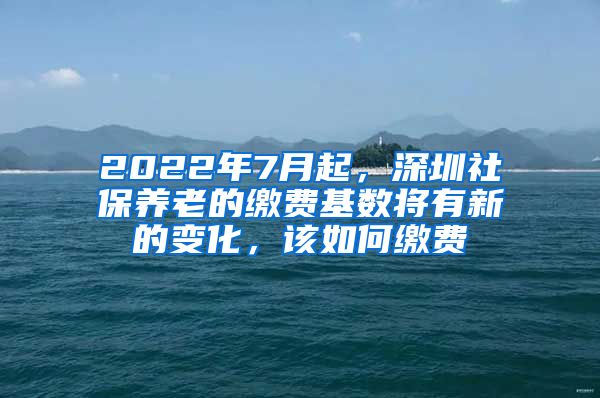 2022年7月起，深圳社保養(yǎng)老的繳費(fèi)基數(shù)將有新的變化，該如何繳費(fèi)