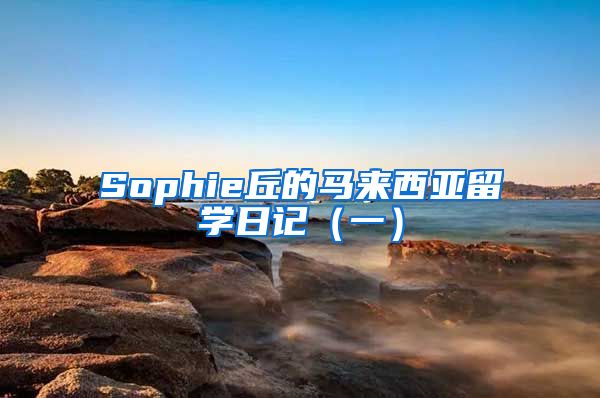 Sophie丘的馬來西亞留學(xué)日記（一）