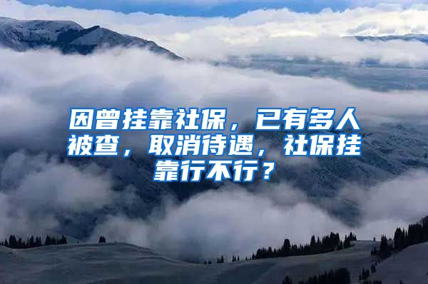 因曾掛靠社保，已有多人被查，取消待遇，社保掛靠行不行？