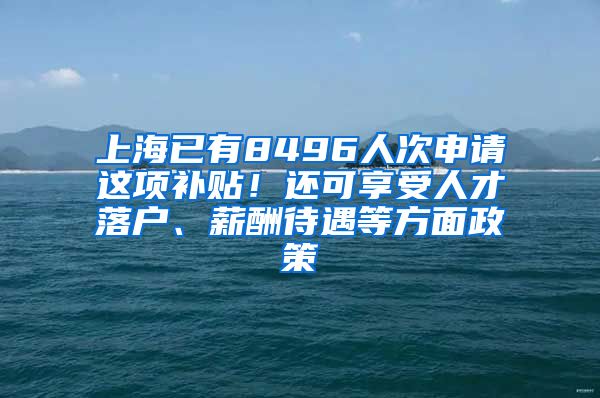 上海已有8496人次申請這項補(bǔ)貼！還可享受人才落戶、薪酬待遇等方面政策