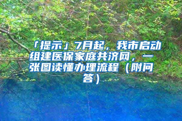 「提示」7月起，我市啟動組建醫(yī)保家庭共濟網(wǎng)，一張圖讀懂辦理流程（附問答）