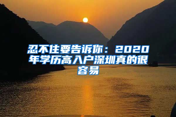 忍不住要告訴你：2020年學(xué)歷高入戶深圳真的很容易