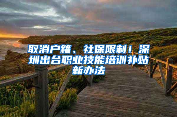 取消戶籍、社保限制！深圳出臺職業(yè)技能培訓補貼新辦法