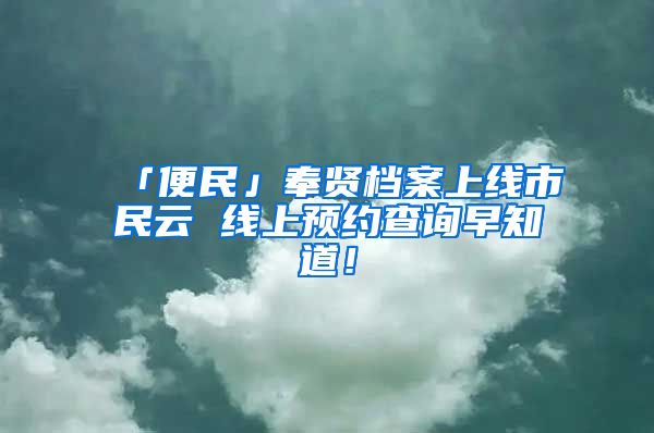 「便民」奉賢檔案上線市民云 線上預約查詢早知道！