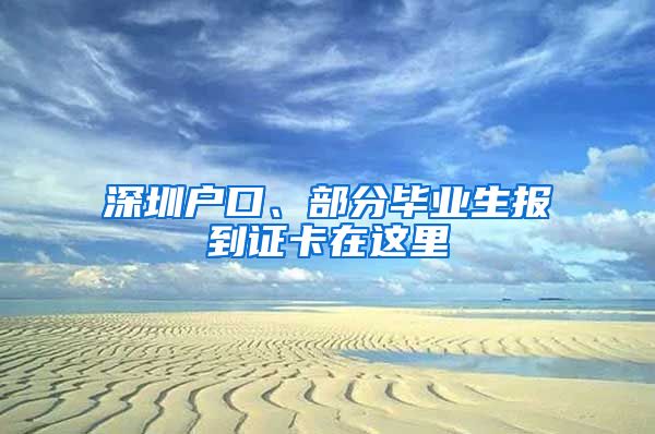 深圳戶口、部分畢業(yè)生報到證卡在這里