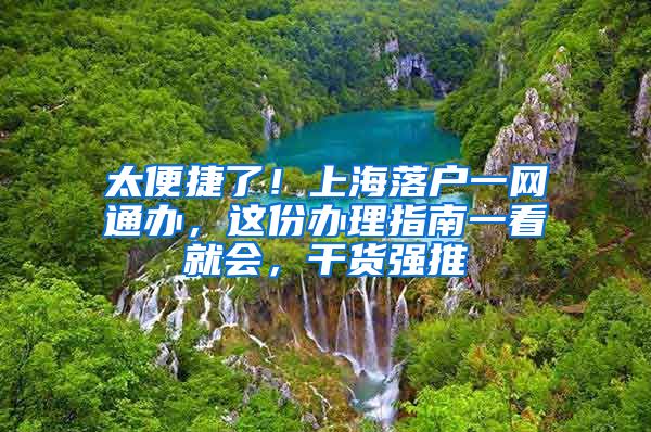 太便捷了！上海落戶一網(wǎng)通辦，這份辦理指南一看就會，干貨強(qiáng)推