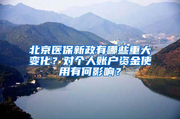 北京醫(yī)保新政有哪些重大變化？對個人賬戶資金使用有何影響？