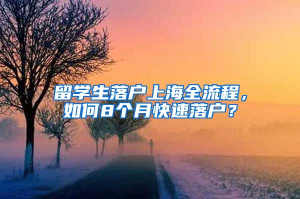 留學(xué)生落戶(hù)上海全流程，如何8個(gè)月快速落戶(hù)？