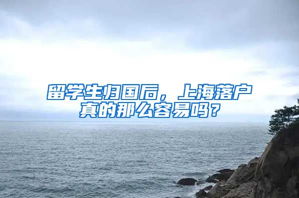 留學(xué)生歸國(guó)后，上海落戶真的那么容易嗎？