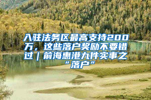 入駐法務(wù)區(qū)最高支持200萬，這些落戶獎勵不要錯過｜前?；莞劬偶嵤轮奥鋺簟?/></p>
			 <p style=