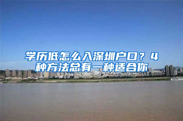 學(xué)歷低怎么入深圳戶口？4種方法總有一種適合你