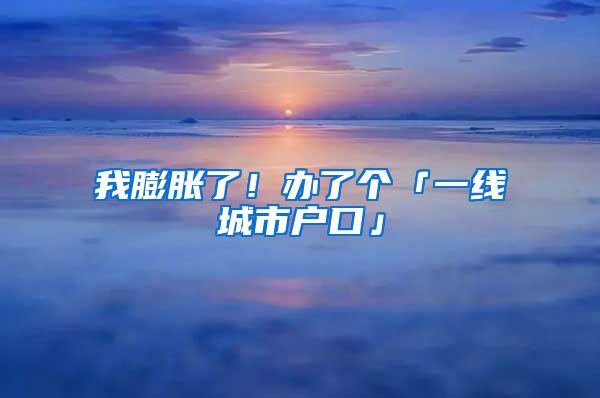 我膨脹了！辦了個「一線城市戶口」