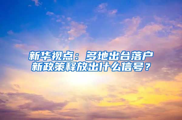 新華視點(diǎn)：多地出臺(tái)落戶新政策釋放出什么信號(hào)？