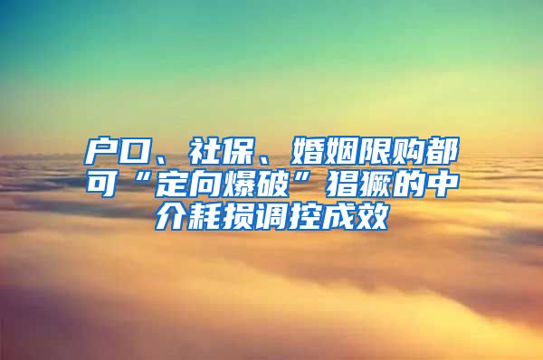 戶口、社保、婚姻限購都可“定向爆破”猖獗的中介耗損調(diào)控成效