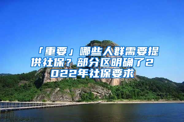 「重要」哪些人群需要提供社保？部分區(qū)明確了2022年社保要求