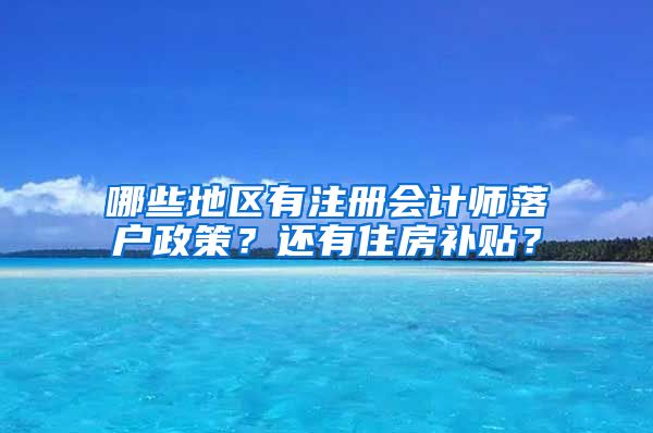 哪些地區(qū)有注冊會計師落戶政策？還有住房補(bǔ)貼？