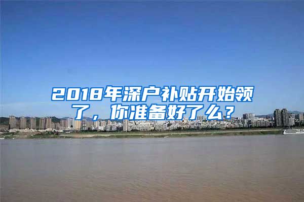 2018年深戶(hù)補(bǔ)貼開(kāi)始領(lǐng)了，你準(zhǔn)備好了么？