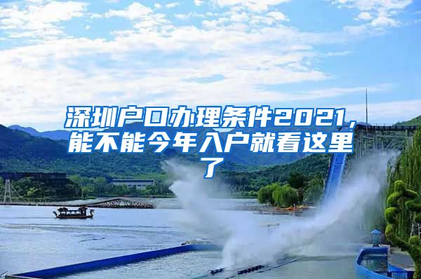 深圳戶口辦理?xiàng)l件2021，能不能今年入戶就看這里了