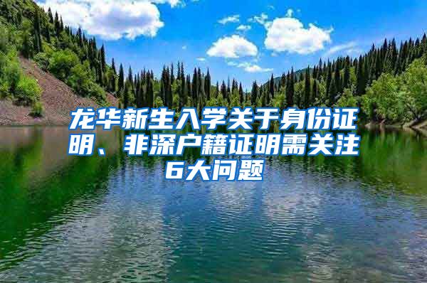 龍華新生入學關于身份證明、非深戶籍證明需關注6大問題