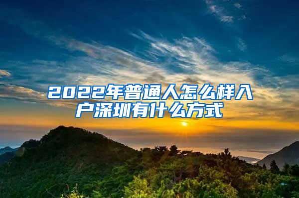 2022年普通人怎么樣入戶(hù)深圳有什么方式