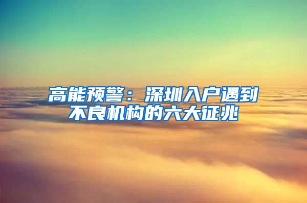 高能預(yù)警：深圳入戶遇到不良機(jī)構(gòu)的六大征兆