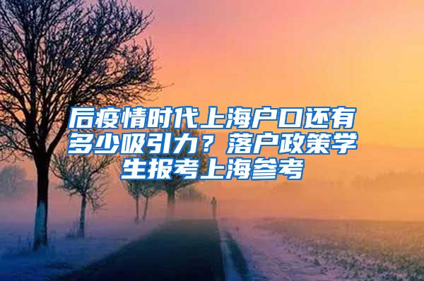 后疫情時(shí)代上海戶口還有多少吸引力？落戶政策學(xué)生報(bào)考上海參考