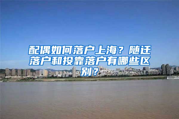 配偶如何落戶上海？隨遷落戶和投靠落戶有哪些區(qū)別？