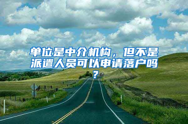 單位是中介機(jī)構(gòu)，但不是派遣人員可以申請(qǐng)落戶嗎？