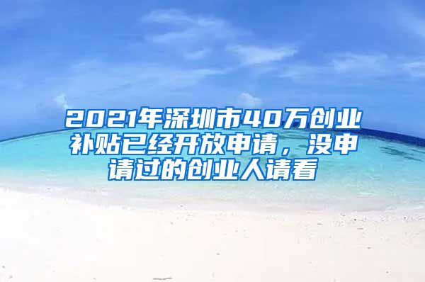 2021年深圳市40萬創(chuàng)業(yè)補貼已經(jīng)開放申請，沒申請過的創(chuàng)業(yè)人請看