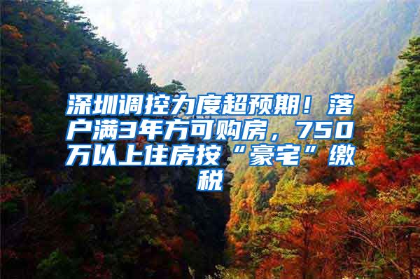 深圳調(diào)控力度超預(yù)期！落戶滿3年方可購房，750萬以上住房按“豪宅”繳稅