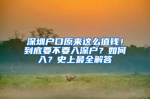 深圳戶口原來(lái)這么值錢！到底要不要入深戶？如何入？史上最全解答