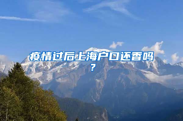 疫情過后上海戶口還香嗎？