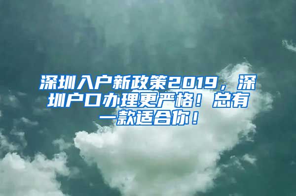 深圳入戶新政策2019，深圳戶口辦理更嚴(yán)格！總有一款適合你！