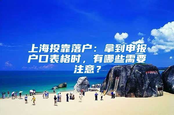 上海投靠落戶：拿到申報(bào)戶口表格時(shí)，有哪些需要注意？