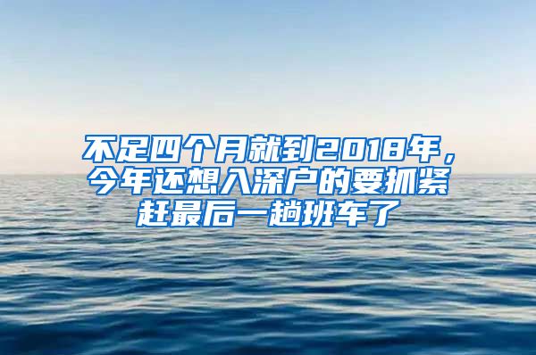 不足四個月就到2018年，今年還想入深戶的要抓緊趕最后一趟班車了