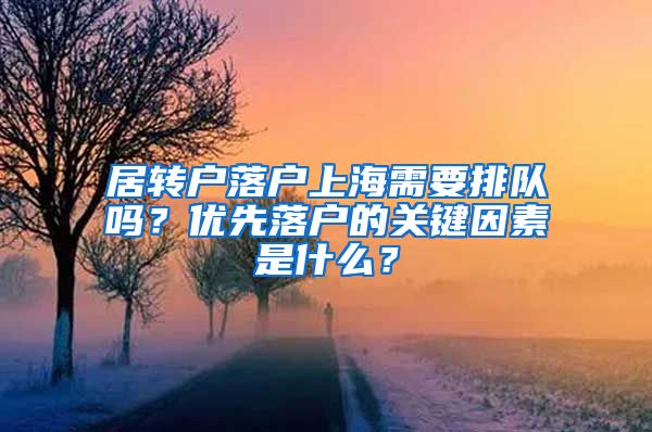 居轉(zhuǎn)戶落戶上海需要排隊(duì)嗎？?jī)?yōu)先落戶的關(guān)鍵因素是什么？