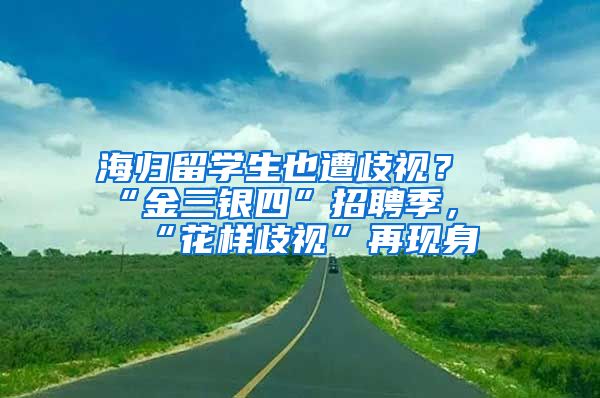 海歸留學(xué)生也遭歧視？“金三銀四”招聘季，“花樣歧視”再現(xiàn)身