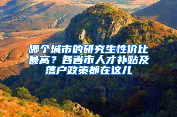 哪個城市的研究生性價比最高？各省市人才補貼及落戶政策都在這兒