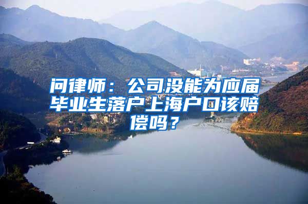 問律師：公司沒能為應(yīng)屆畢業(yè)生落戶上海戶口該賠償嗎？