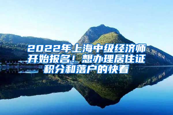 2022年上海中級經(jīng)濟(jì)師開始報名！想辦理居住證積分和落戶的快看